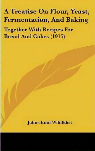A Treatise On Flour, Yeast, Fermentation, And Baking, De Julius Emil Wihlfahrt. Editorial Kessinger Publishing, Tapa Dura En Inglés