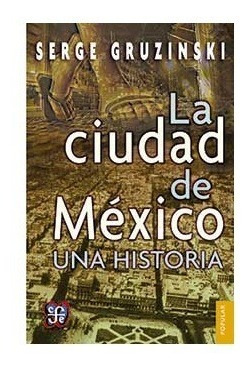 La Ciudad De Mexico Una Historia. Serge Gruzinski. Fce