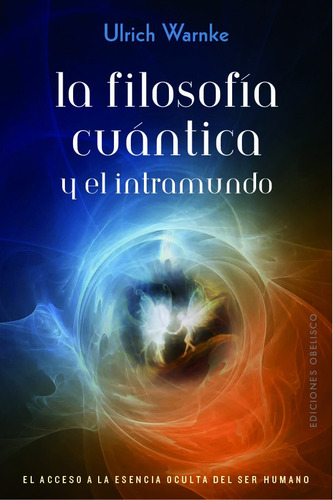 La filosofía cuántica y el intramundo: El acceso a la esencia oculta del ser humano, de Warnke, Ulrich. Editorial Ediciones Obelisco, tapa blanda en español, 2019
