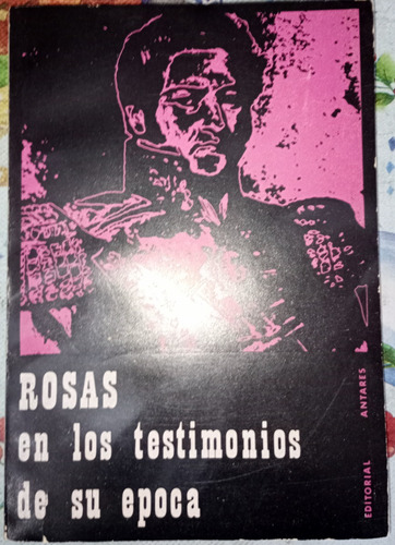 Juan Manuel De Rosas En Los Testimonios De Su Epoca