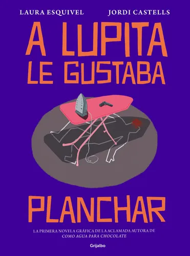 comprar A Lupita le gustaba planchar: La primera novela gráfica de la aclamada autora de Como agua para chocolate, de Esquivel, Laura. Ilustrados Editorial Grijalbo, tapa blanda en español, 2019