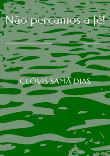 Não Percamos A Fé!, De Clóvis Samá Dias. Série Não Aplicável, Vol. 1. Editora Clube De Autores, Capa Mole, Edição 1 Em Português, 2019