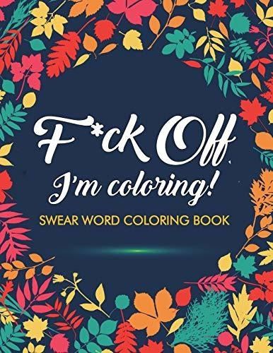 F*ck Off, I'm Coloring! Swear Word Coloring Book - Adult ...