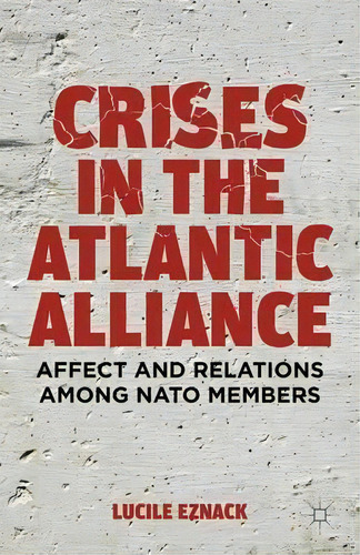 Crises In The Atlantic Alliance : Affect And Relations Among Nato Members, De L. Eznack. Editorial Palgrave Macmillan, Tapa Dura En Inglés