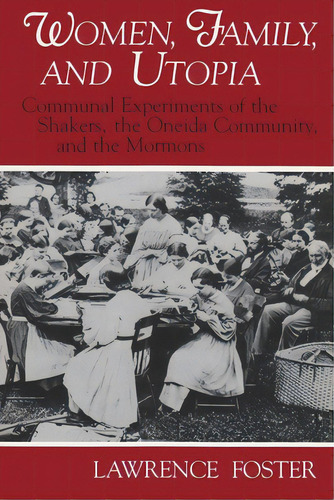Women, Family, And Utopia: Communal Experiments Of The Shakers, The Oneida Community, And The Mor..., De Foster, Lawrence. Editorial Syracuse Univ Pr, Tapa Blanda En Inglés