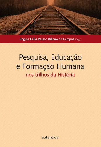 Pesquisa, educação e formação humana: Nos trilhos da história, de  Campos, Regina Célia Passos Ribeiro de. Autêntica Editora Ltda., capa mole em português, 2010