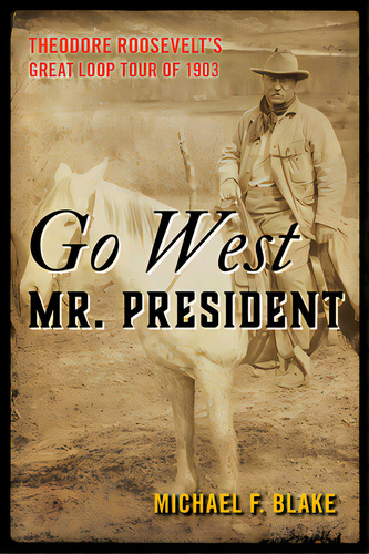 Go West Mr. President: Theodore Roosevelt's Great Loop Tour Of 1903, De Blake, Michael F.. Editorial Two Dot Books, Tapa Blanda En Inglés