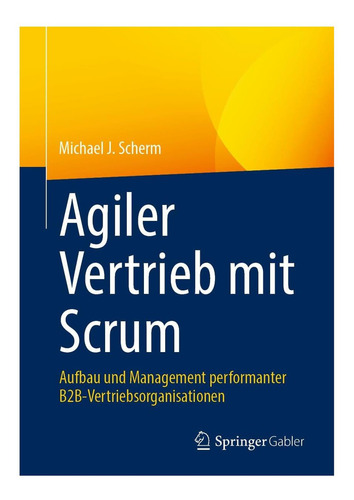 Agiler Vertrieb Mit Scrum: Aufbau Und Management Performanter B2b-vertriebsorganisationen (german Edition), De Scherm, Michael J.., Vol. 1. Editorial Oem, Tapa Blanda En Alemán
