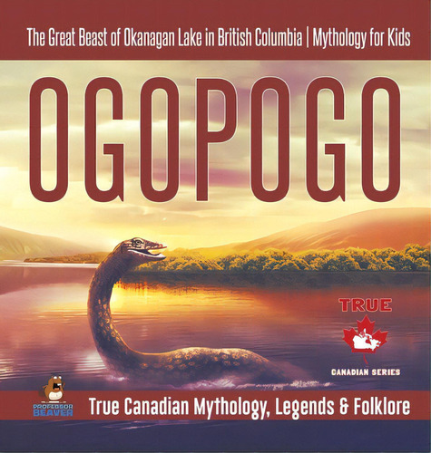 Ogopogo - The Great Beast Of Okanagan Lake In British Columbia Mythology For Kids True Canadian M..., De Professor Beaver. Editorial Firefly Books Ltd, Tapa Dura En Inglés