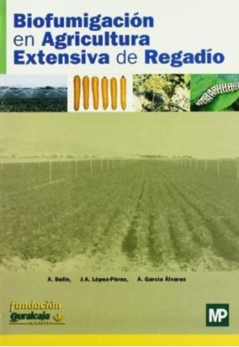 Biofumigación En Agricultura Extensiva De Regadío, De Bello, A. / López-pérez, J. A. / García Álvarez, A.. Editorial Mundi Prensa, Tapa Blanda En Español, 2003
