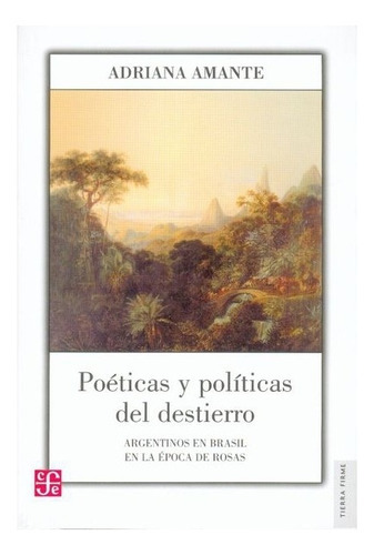 Poéticas Y Políticas Del Destierro. Argentinos En Brasil En La Época De Rosas, De Adriana Amante. Editorial Fondo De Cultura Económica En Español