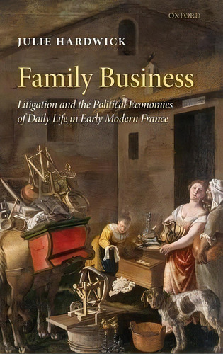 Family Business : Litigation And The Political Economies Of Daily Life In Early Modern France, De Julie Hardwick. Editorial Oxford University Press, Tapa Dura En Inglés