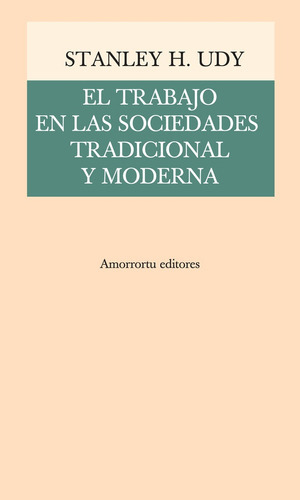 El Trabajo En Las Sociedades Tradicional Y Moderna, De Udy Stanley H. Serie Única, Vol. Único. Editorial Amorrortu, Tapa Blanda En Español