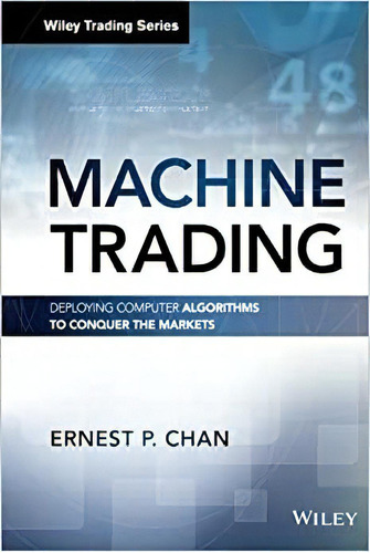 Machine Trading: Deployingputer Algorithms To Conquer The M, De Chan. Editorial Wiley; 1er Edición 27 Enero 2017) En Inglés