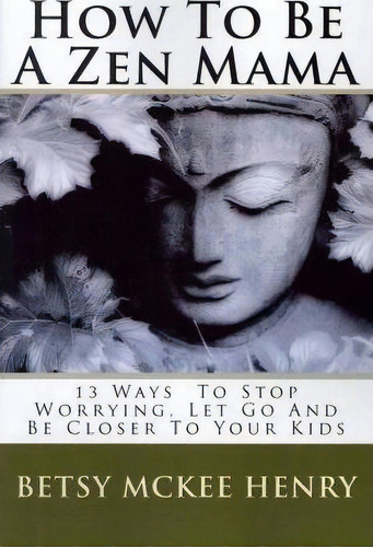 How To Be A Zen Mama, De Betsy Mckee Henry. Editorial Createspace Independent Publishing Platform, Tapa Blanda En Inglés