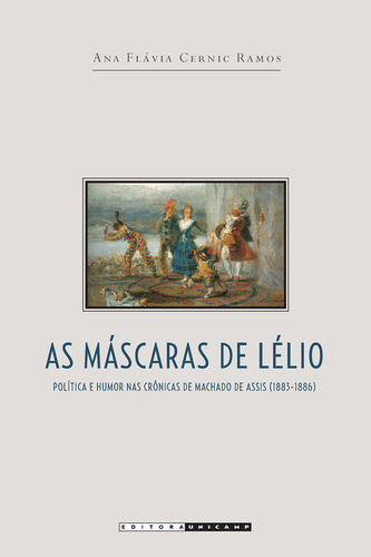 Mascaras De Lelio, As - Politica E Humor Nas Cronicas De Machado De Assis , De Ana Flavia Cernic Ramos. Editora Unicamp, Capa Mole, Edição 1 Em Português, 2016