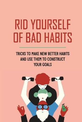 Libro Rid Yourself Of Bad Habits : Tricks To Make New Bet...