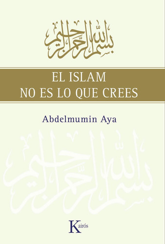 El Islam no es lo que crees, de Aya, Abdelmumin. Editorial Kairos, tapa blanda en español, 2011