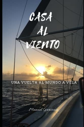 Casa Al Viento Una Vuelta Al Mundo A Vela -..., de Garisoain, Manuel. Editorial Independently Published en español