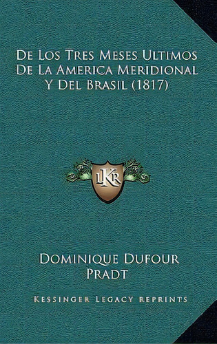 De Los Tres Meses Ultimos De La America Meridional Y Del Brasil (1817), De Dominique Dufour Pradt. Editorial Kessinger Publishing, Tapa Blanda En Español