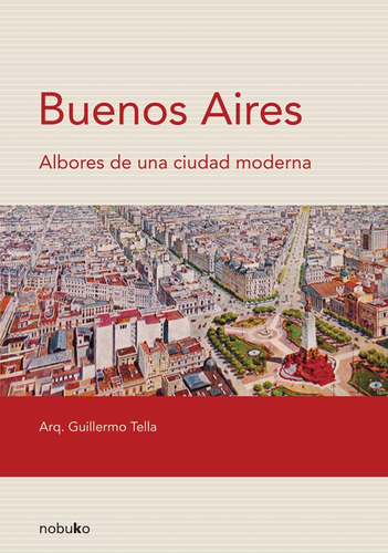 Buenos Aires. Albores De Una Ciudad Moderna - Tella Guill...