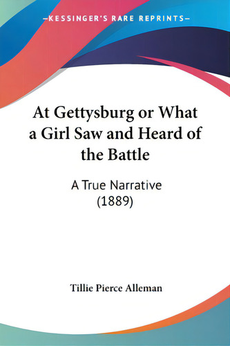 At Gettysburg Or What A Girl Saw And Heard Of The Battle: A True Narrative (1889), De Alleman, Tillie Pierce. Editorial Kessinger Pub Llc, Tapa Blanda En Inglés