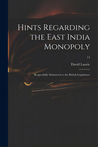 Hints Regarding The East India Monopoly: Respectfully Submitted To The British Legislature; 14, De Laurie, David. Editorial Legare Street Pr, Tapa Blanda En Inglés