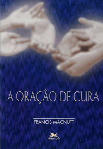 A oração de cura, de Macnutt, Francis. Editora Associação Jesuítica de Educação e Assistência Social - Edições Loyola, capa mole em português, 1996