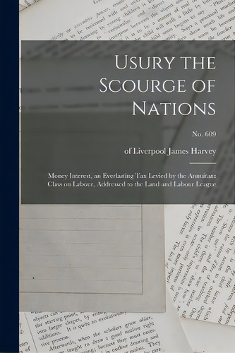 Usury The Scourge Of Nations: Money Interest, An Everlasting Tax Levied By The Annuitant Class On..., De Harvey, James Of Liverpool. Editorial Legare Street Pr, Tapa Blanda En Inglés
