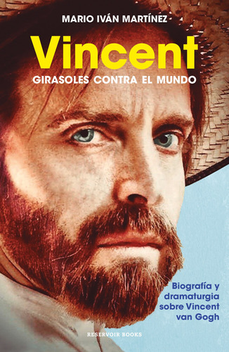 Vincent, girasoles contra el mundo: Biografía y dramaturgia sobre Vincent van Gogh, de Martínez, Mario Iván. Serie Reservoir Books Editorial Reservoir Books, tapa blanda en español, 2021