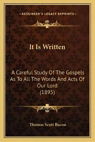 It Is Written : A Careful Study Of The Gospels As To All The Words And Acts Of Our Lord (1895), De Thomas Scott Bacon. Editorial Kessinger Publishing, Tapa Blanda En Inglés