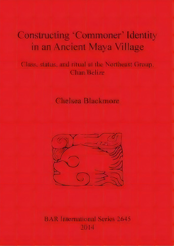 Constructing 'commoner' Identity In An Ancient Maya Village, De Chelsea Blackmore. Editorial Bar Publishing, Tapa Blanda En Inglés