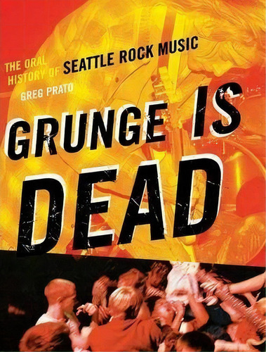 Grunge Is Dead : The Oral History Of Seattle Rock Music, De Greg Prato. Editorial Ecw Press,canada, Tapa Blanda En Inglés, 2009