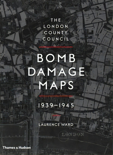 The London County Council Bomb Damage Maps 1939-1945, De Laurence Ward. Editorial Thames & Hudson Ltd En Inglés