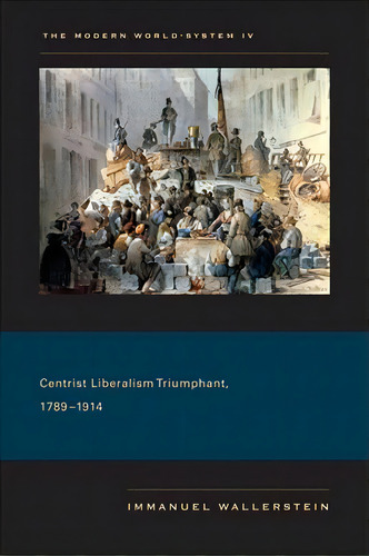 The Modern World-system Iv : Centrist Liberalism Triumphant, 1789-1914, De Immanuel Wallerstein. Editorial University Of California Press, Tapa Blanda En Inglés