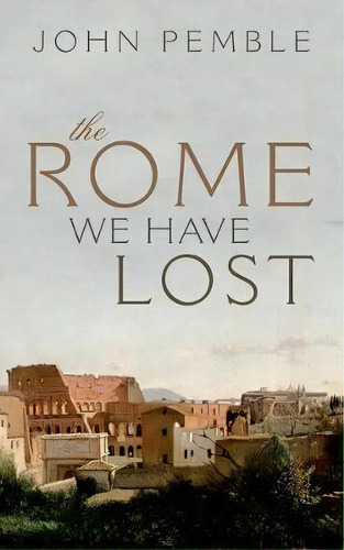 The Rome We Have Lost, De John Pemble. Editorial Oxford University Press, Tapa Dura En Inglés