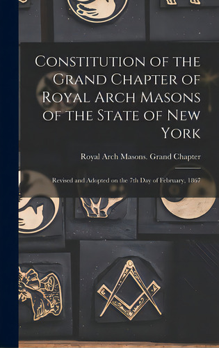 Constitution Of The Grand Chapter Of Royal Arch Masons Of The State Of New York: Revised And Adop..., De Royal Arch Masons Grand Chapter (n Y ). Editorial Legare Street Pr, Tapa Dura En Inglés