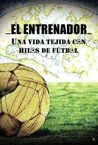 Libro: El Entrenador. Una Vida Tejida Con Hilos De Fútbol. R