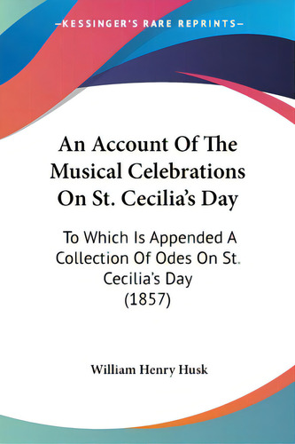 An Account Of The Musical Celebrations On St. Cecilia's Day: To Which Is Appended A Collection Of..., De Husk, William Henry. Editorial Kessinger Pub Llc, Tapa Blanda En Inglés