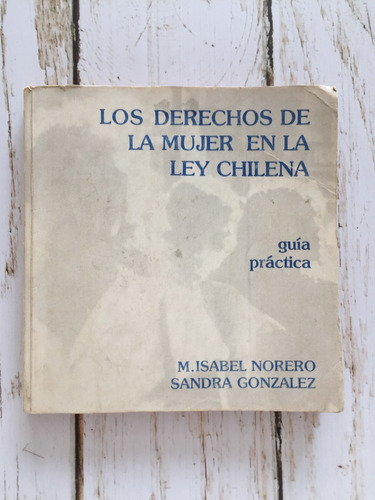 Los Derechos De La Mujer En La Ley Chilena. Guía Práctica