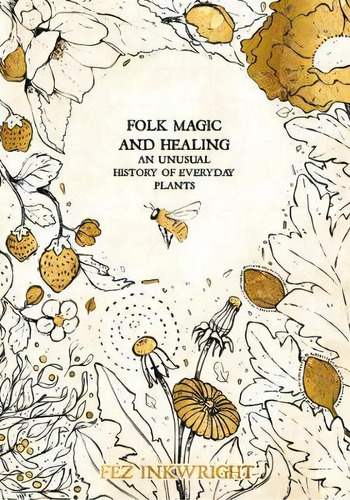 Folk Magic And Healing : An Unusual History Of Everyday Plants, De Fez Inkwright. Editorial Liminal 11, Tapa Dura En Inglés