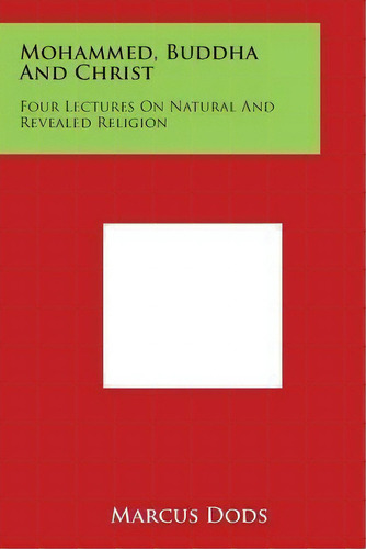 Mohammed, Buddha And Christ : Four Lectures On Natural And Revealed Religion, De Marcus Dods. Editorial Literary Licensing, Llc, Tapa Blanda En Inglés