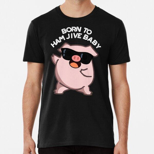 Remera Born To Ham Jive Baby Funny Pig Puns Pun (dark Bg) Al