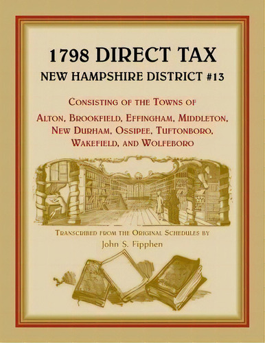 1798 Direct Tax New Hampshire District #13, Consisting Of The Towns Of Alton, Brookfield, Effingh..., De John Fipphen. Editorial Heritage Books, Tapa Blanda En Inglés