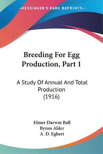 Breeding For Egg Production, Part 1: A Study Of Annual And Total Production (1916), De Ball, Elmer Darwin., Vol. 1. Editorial Kessinger Pub Llc, Tapa Blanda En Inglés