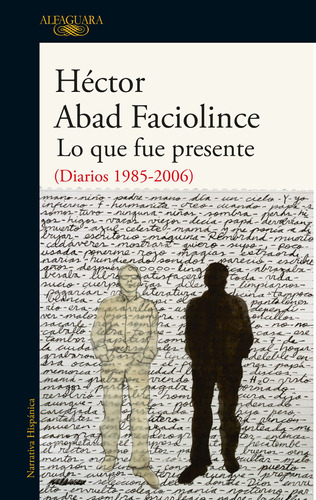 Lo que fue presente: (Diarios 1985-2006), de Abad Faciolince, Héctor. Literatura Hispánica Editorial Alfaguara, tapa blanda en español, 2020