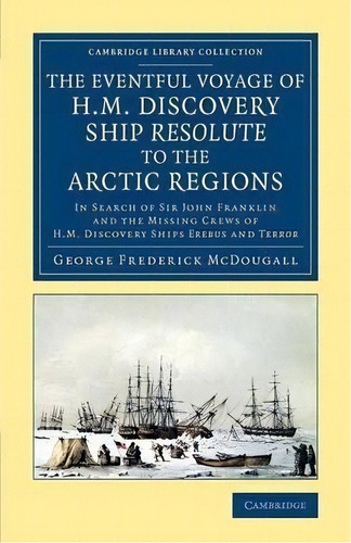 Cambridge Library Collection - Polar Exploration: The Eventful Voyage Of H.m. Discovery Ship Reso..., De George Frederick Mcdougall. Editorial Cambridge University Press, Tapa Blanda En Inglés