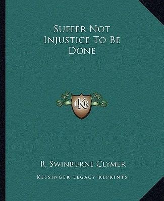 Suffer Not Injustice To Be Done - R Swinburne Clymer