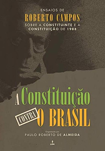 A Constituição Contra O Brasil: Ensaios De Roberto Campos, De Campos, Roberto. Editora Editora Lvm, Capa Mole Em Português