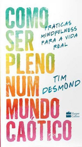 Como Ser Pleno Num Mundo Caótico: Práticas Mindfulness Para A Vida Real, De Desmond, Tim. Editora Harper Collins Brasil, Capa Mole Em Português